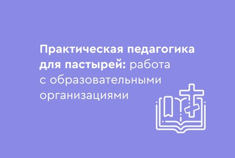 «Практическая педагогика для пастырей: работа с образовательными организациями»